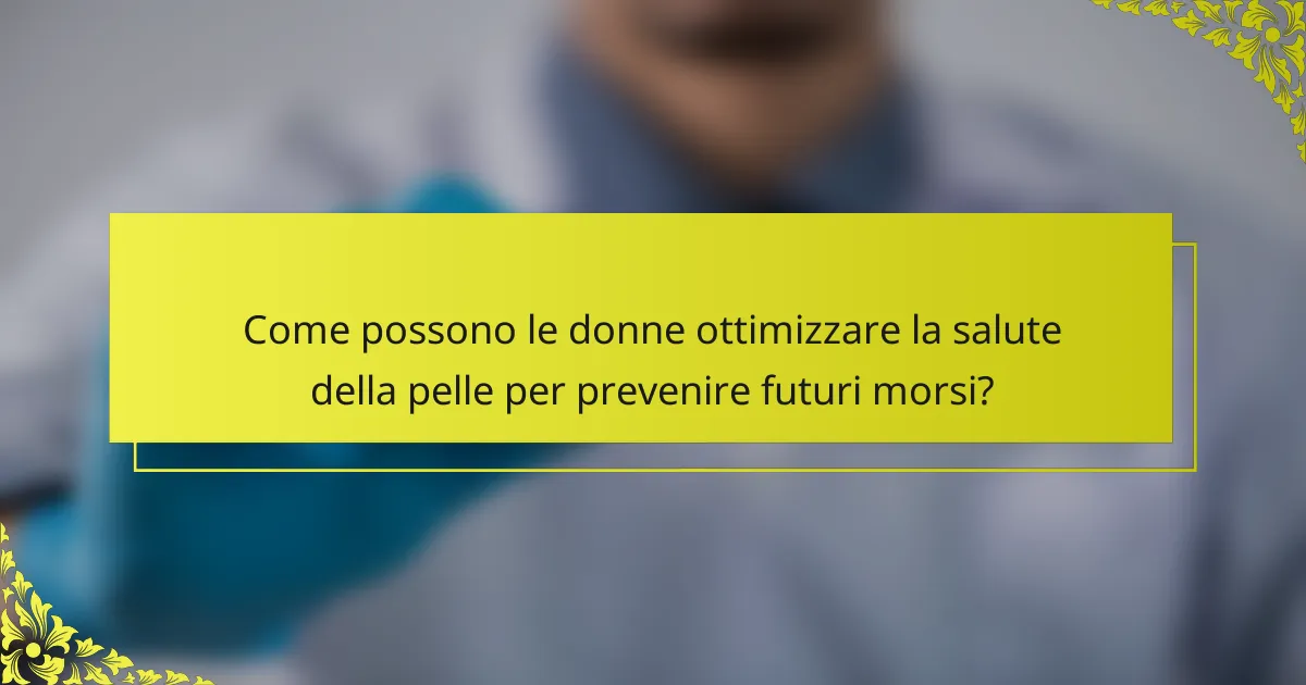 Come possono le donne ottimizzare la salute della pelle per prevenire futuri morsi?