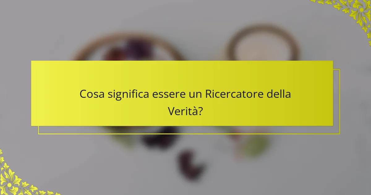 Cosa significa essere un Ricercatore della Verità?