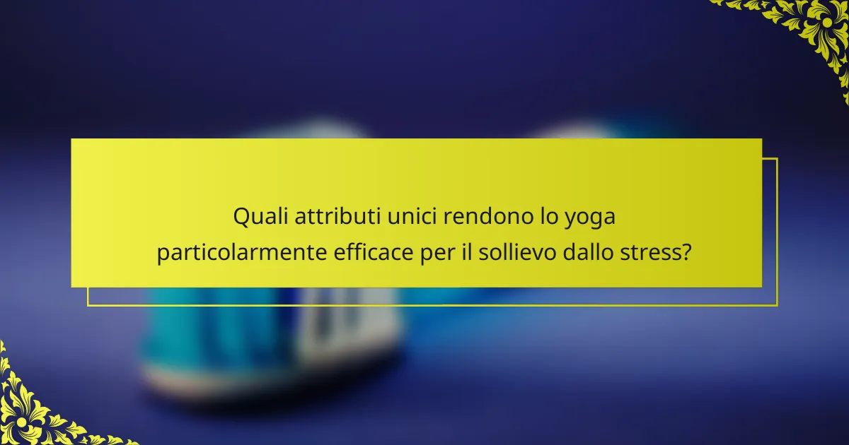 Quali attributi unici rendono lo yoga particolarmente efficace per il sollievo dallo stress?