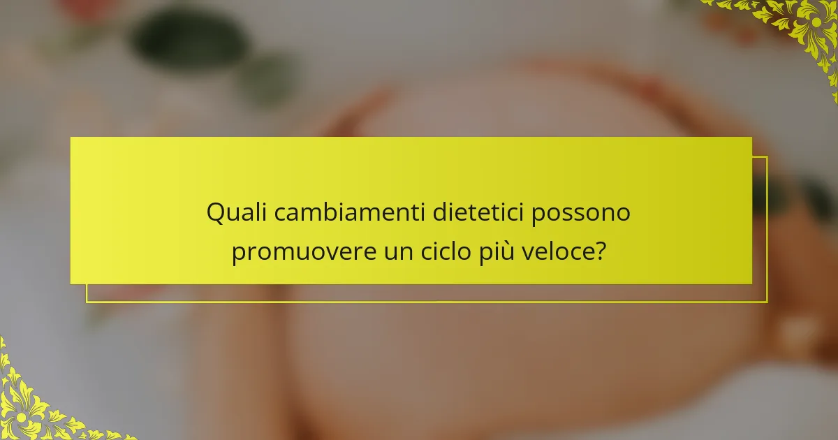 Quali cambiamenti dietetici possono promuovere un ciclo più veloce?