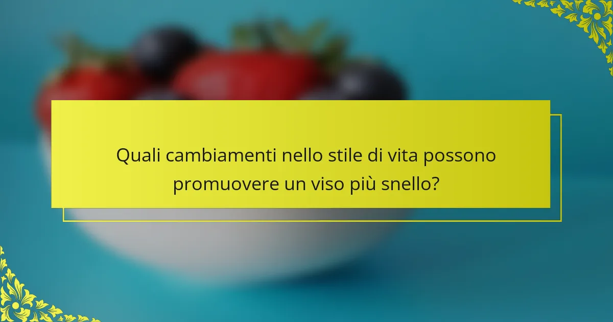 Quali cambiamenti nello stile di vita possono promuovere un viso più snello?