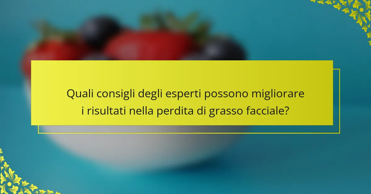 Quali consigli degli esperti possono migliorare i risultati nella perdita di grasso facciale?