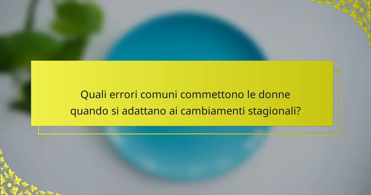 Quali errori comuni commettono le donne quando si adattano ai cambiamenti stagionali?