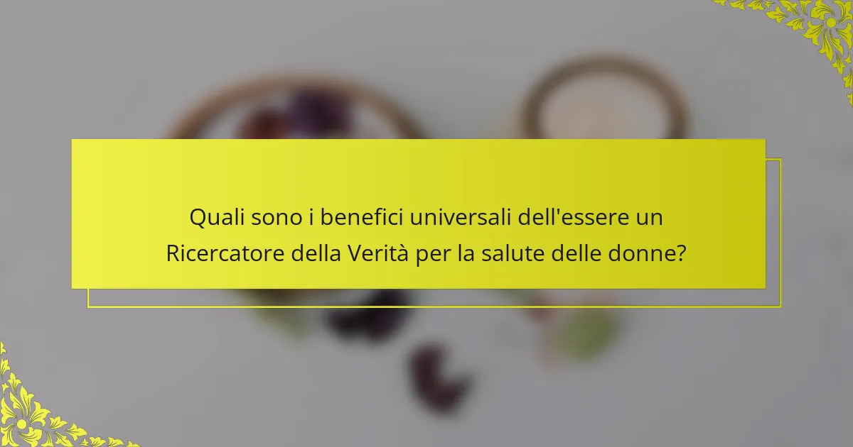 Quali sono i benefici universali dell'essere un Ricercatore della Verità per la salute delle donne?