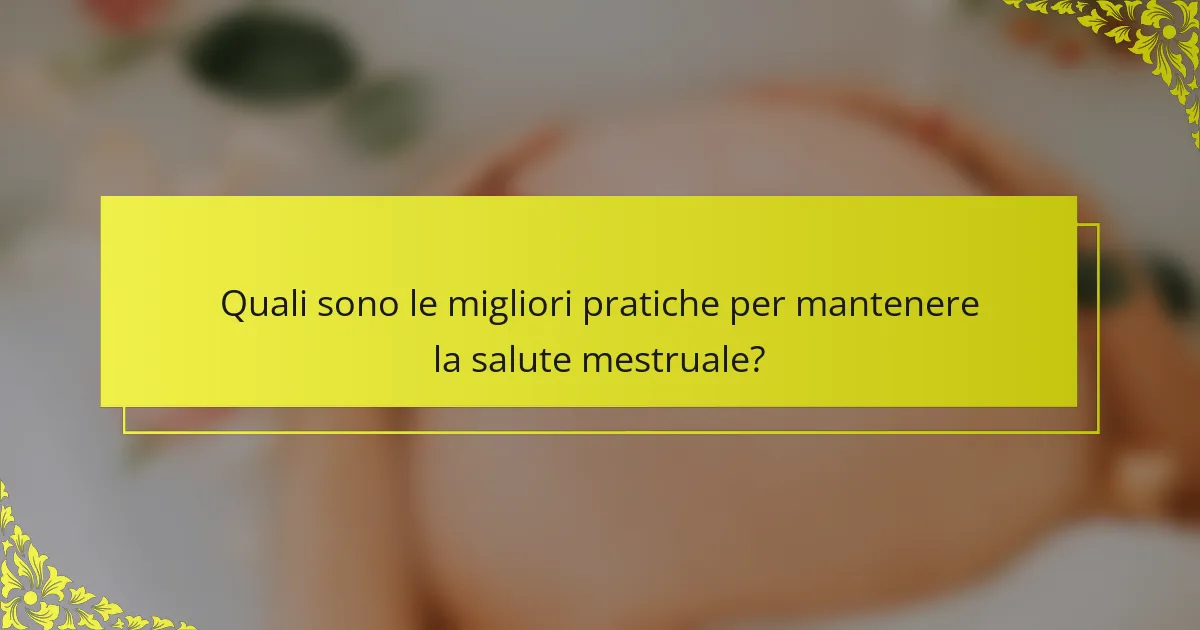 Quali sono le migliori pratiche per mantenere la salute mestruale?