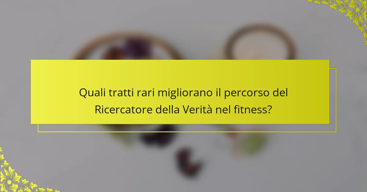 Quali tratti rari migliorano il percorso del Ricercatore della Verità nel fitness?